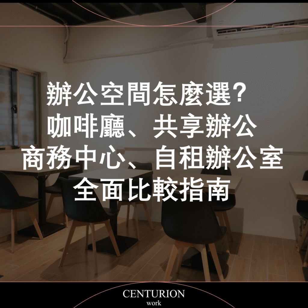 辦公空間怎麼選？咖啡廳、共享辦公、商務中心、自租辦公室全面比較指南